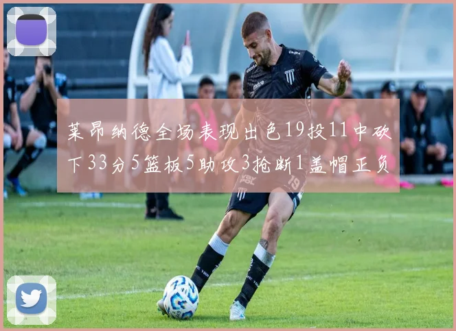 莱昂纳德全场表现出色19投11中砍下33分5篮板5助攻3抢断1盖帽正负值高达31