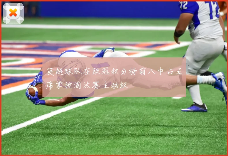 英超球队在欧冠积分榜前八中占五席掌控淘汰赛主动权