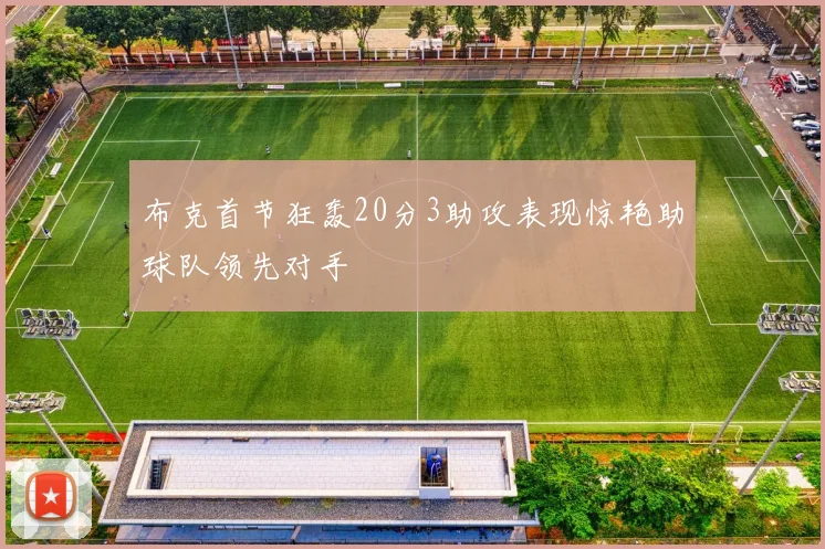 布克首节狂轰20分3助攻表现惊艳助球队领先对手
