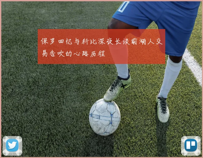 保罗回忆与科比深夜长谈前湖人交易告吹的心路历程