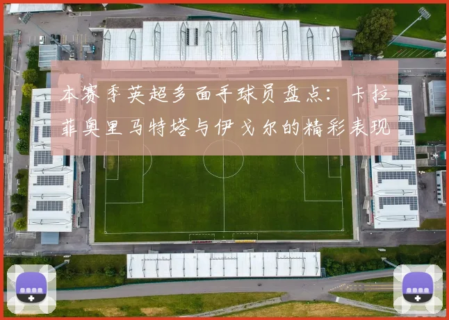 本赛季英超多面手球员盘点：卡拉菲奥里马特塔与伊戈尔的精彩表现
