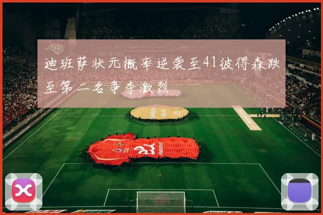 迪班萨状元概率逆袭至41彼得森跌至第二名争夺激烈