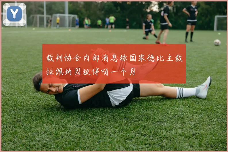 裁判协会内部消息称国家德比主裁拉佩纳因故停哨一个月