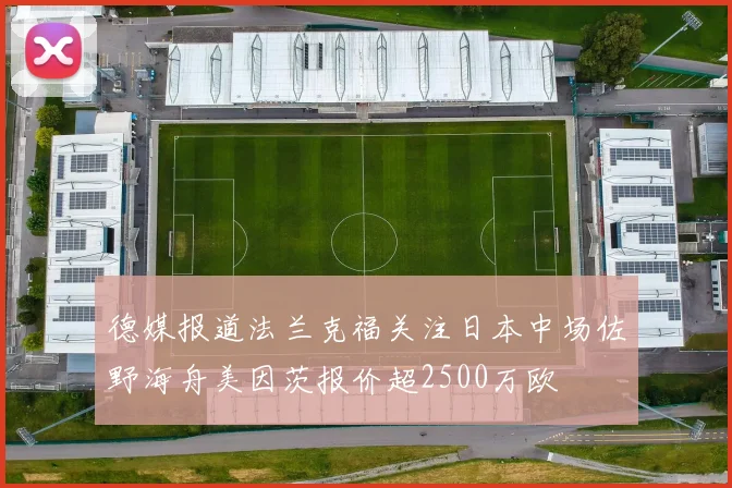德媒报道法兰克福关注日本中场佐野海舟美因茨报价超2500万欧