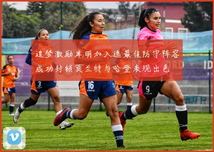 追梦激励库明加入选最佳防守阵容成功封锁莫兰特与哈登表现出色