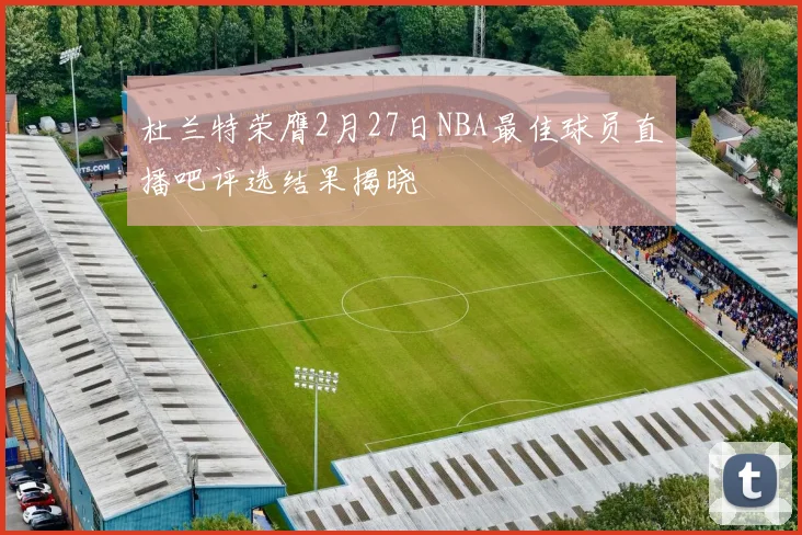 杜兰特荣膺2月27日NBA最佳球员直播吧评选结果揭晓