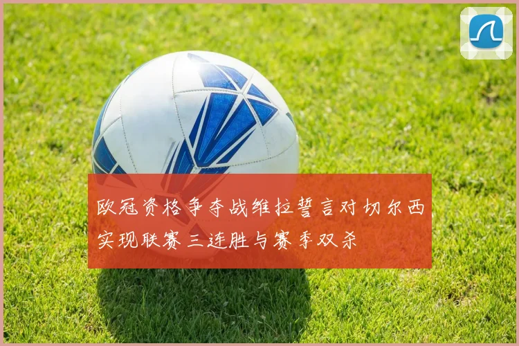 欧冠资格争夺战维拉誓言对切尔西实现联赛三连胜与赛季双杀