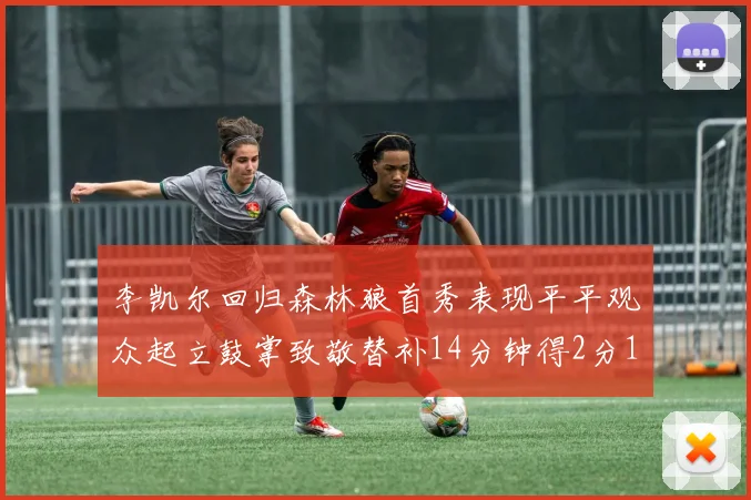 李凯尔回归森林狼首秀表现平平观众起立鼓掌致敬替补14分钟得2分1板