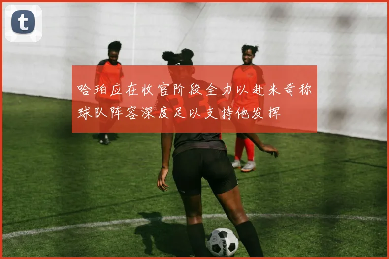 哈珀应在收官阶段全力以赴米奇称球队阵容深度足以支持他发挥