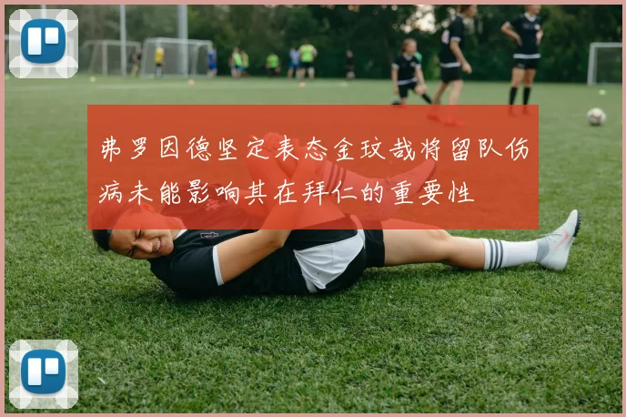 弗罗因德坚定表态金玟哉将留队伤病未能影响其在拜仁的重要性
